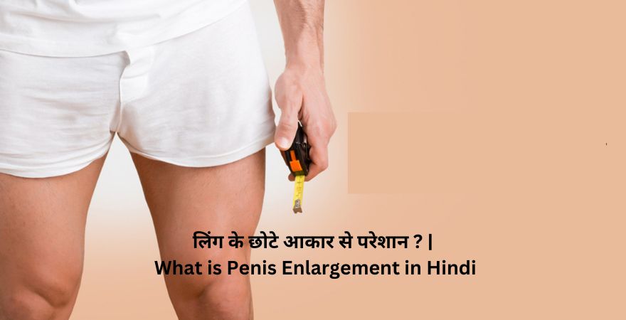 लिंग के छोटे आकार से परेशान What is Penis Enlargement in Hindi