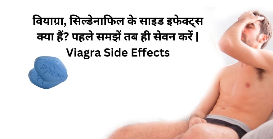 वियाग्रा, सिल्डेनाफिल के साइड इफेक्ट्स क्या हैं पहले समझें तब ही सेवन करें Viagra Side Effects