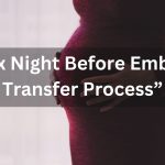 Sex Night Before Embryo Transfer: Is It Safe & Affects Fertility Treatment?